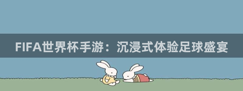 2026世界杯赛：FIFA世界杯手游：沉浸式体验足球盛宴